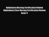 Read Ambulatory Nursing Certification Review (Ambulatory Care Nursing Certification Review