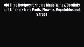 [PDF] Old Time Recipes for Home Made Wines Cordials and Liqueurs from Fruits Flowers Vegetables