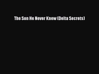Download The Son He Never Knew (Delta Secrets) Ebook Online