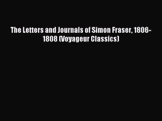 Read The Letters and Journals of Simon Fraser 1806-1808 (Voyageur Classics) Ebook Free
