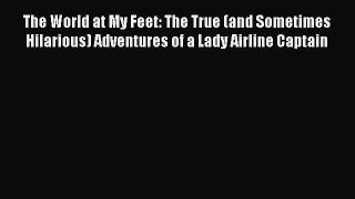 Download The World at My Feet: The True (and Sometimes Hilarious) Adventures of a Lady Airline