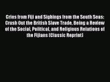 Read Cries from Fiji and Sighings from the South Seas: Crush Out the British Slave Trade Being