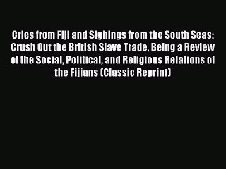Read Cries from Fiji and Sighings from the South Seas: Crush Out the British Slave Trade Being