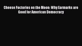 [PDF] Cheese Factories on the Moon: Why Earmarks are Good for American Democracy Download Online