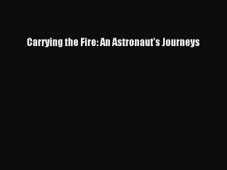 Read Carrying the Fire: An Astronaut's Journeys PDF Free