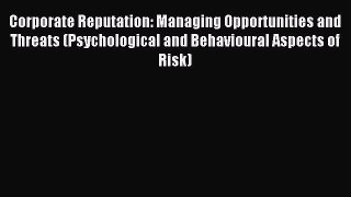 [PDF] Corporate Reputation: Managing Opportunities and Threats (Psychological and Behavioural