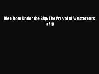Read Men from Under the Sky: The Arrival of Westerners in Fiji Ebook Free