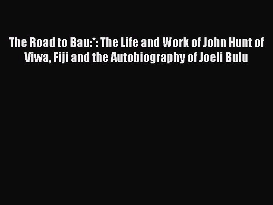 Read The Road to Bau:*: The Life and Work of John Hunt of Viwa Fiji and the Autobiography of