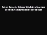 Read Autism: Caring for Children With Autism Spectrum Disorders: A Resource Toolkit for Clinicians