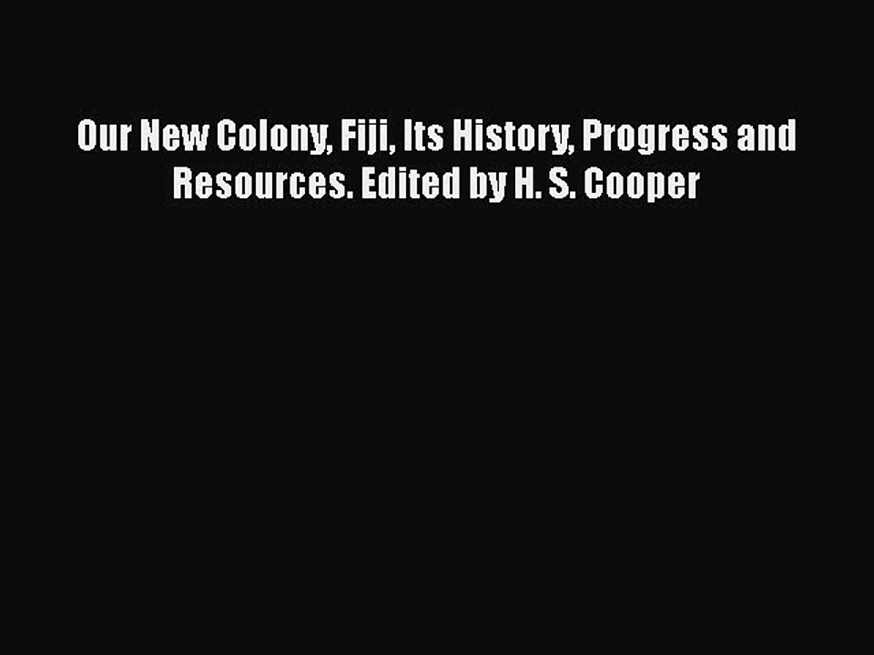 Read Our New Colony Fiji Its History Progress and Resources. Edited by H. S. Cooper Ebook Free