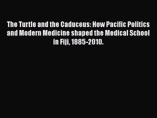 Download The Turtle and the Caduceus: How Pacific Politics and Modern Medicine shaped the Medical