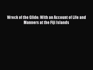 Download Wreck of the Glide: With an Account of Life and Manners at the Fiji Islands Ebook