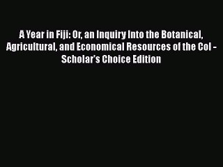 Read A Year in Fiji: Or an Inquiry Into the Botanical Agricultural and Economical Resources