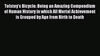 Read Tolstoy's Bicycle: Being an Amazing Compendium of Human History in which All Mortal Achievement
