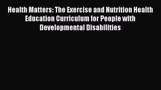[Read] Health Matters: The Exercise and Nutrition Health Education Curriculum for People with