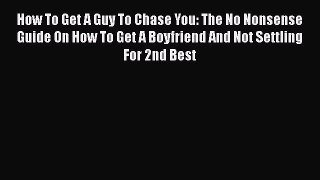 [Read] How To Get A Guy To Chase You: The No Nonsense Guide On How To Get A Boyfriend And Not