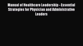 [Read] Manual of Healthcare Leadership - Essential Strategies for Physician and Administrative