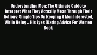 [Read] Understanding Men: The Ultimate Guide to Interpret What They Actually Mean Through Their