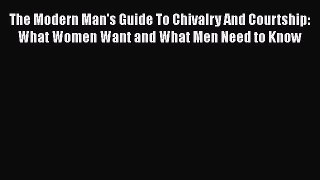 [Read] The Modern Man's Guide To Chivalry And Courtship: What Women Want and What Men Need