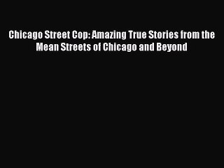 Read Chicago Street Cop: Amazing True Stories from the Mean Streets of Chicago and Beyond Ebook