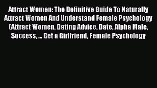 [Read] Attract Women: The Definitive Guide To Naturally Attract Women And Understand Female