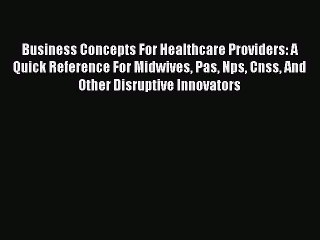 Read Business Concepts For Healthcare Providers: A Quick Reference For Midwives Pas Nps Cnss