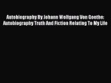 Read Autobiography By Johann Wolfgang Von Goethe: Autobiography Truth And Fiction Relating