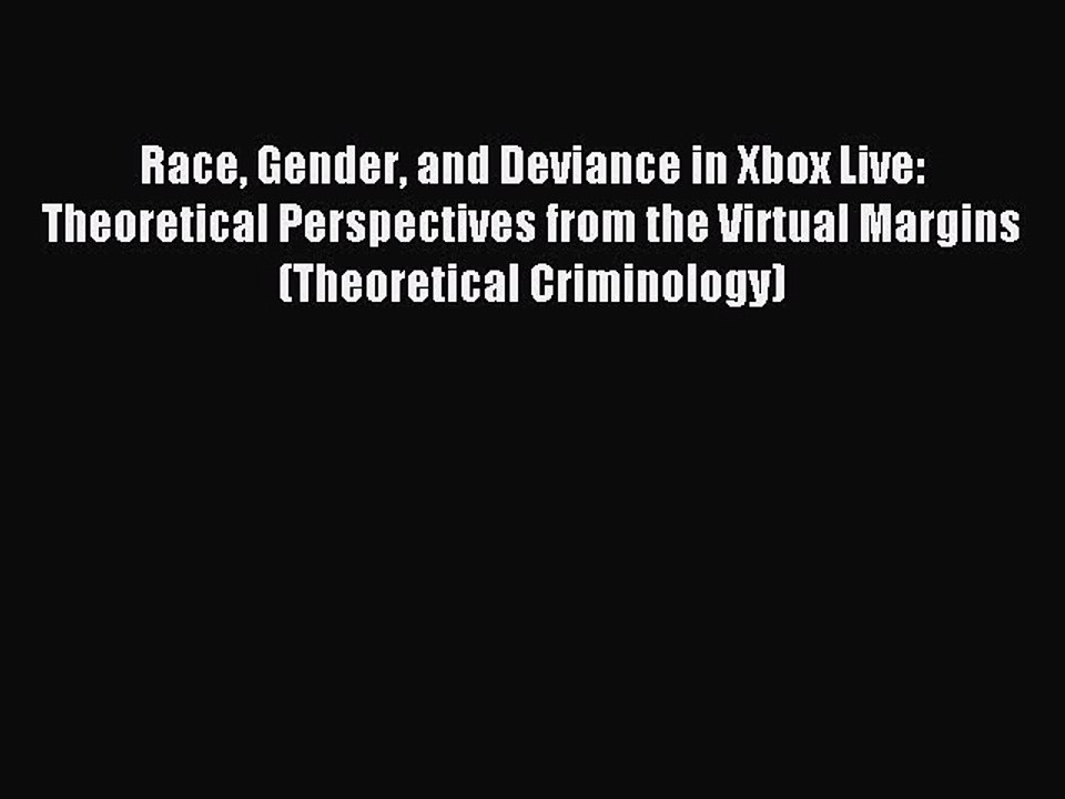 Read Race Gender and Deviance in Xbox Live: Theoretical Perspectives from the Virtual Margins