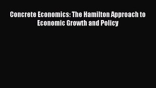 Read Concrete Economics: The Hamilton Approach to Economic Growth and Policy Ebook Free