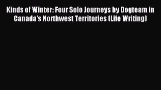 Read Kinds of Winter: Four Solo Journeys by Dogteam in Canada's Northwest Territories (Life