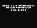 [Read] Get Him and Keep Him Box Set: How to Keep Him Interested and Overcome Trust Issues (Relationship