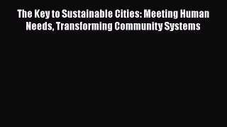 Download The Key to Sustainable Cities: Meeting Human Needs Transforming Community Systems