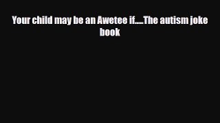 Download Your child may be an Awetee if.....The autism joke book EBook