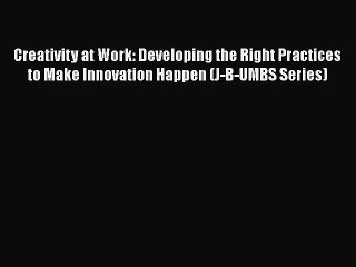 PDF Creativity at Work: Developing the Right Practices to Make Innovation Happen (J-B-UMBS