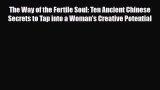 Download The Way of the Fertile Soul: Ten Ancient Chinese Secrets to Tap into a Woman's Creative