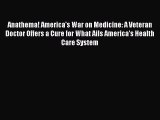 [PDF] Anathema! America's War on Medicine: A Veteran Doctor Offers a Cure for What Ails America's