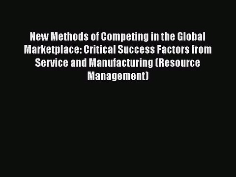 Download New Methods of Competing in the Global Marketplace: Critical Success Factors from