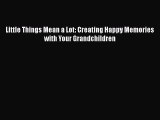 Download Little Things Mean a Lot: Creating Happy Memories with Your Grandchildren  E-Book