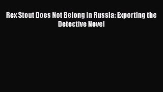 [Online PDF] Rex Stout Does Not Belong In Russia: Exporting the Detective Novel  Read Online