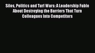 Read Silos Politics and Turf Wars: A Leadership Fable About Destroying the Barriers That Turn