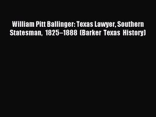 Read William Pitt Ballinger: Texas Lawyer Southern Statesman 1825â€“1888 (Barker Texas History)