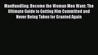 [Read] ManHandling: Become the Woman Men Want: The Ultimate Guide to Getting Him Committed