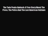 PDF The Twin Peaks Ambush: A True Story About The Press The Police And The Last American Outlaws