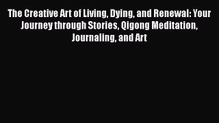 [Download] The Creative Art of Living Dying and Renewal: Your Journey through Stories Qigong