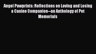 [Read] Angel Pawprints: Reflections on Loving and Losing a Canine Companion--an Anthology of