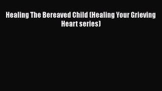 [Read] Healing The Bereaved Child (Healing Your Grieving Heart series) Ebook PDF