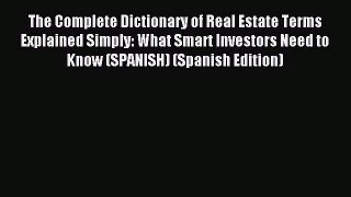 Read The Complete Dictionary of Real Estate Terms Explained Simply: What Smart Investors Need