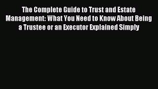 Read The Complete Guide to Trust and Estate Management: What You Need to Know About Being a