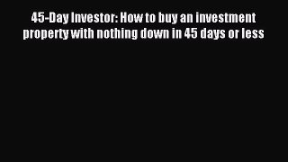 Read 45-Day Investor: How to buy an investment property with nothing down in 45 days or less
