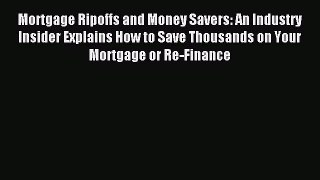 Read Mortgage Ripoffs and Money Savers: An Industry Insider Explains How to Save Thousands